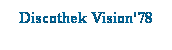 Textfeld: Discothek Vision'78
